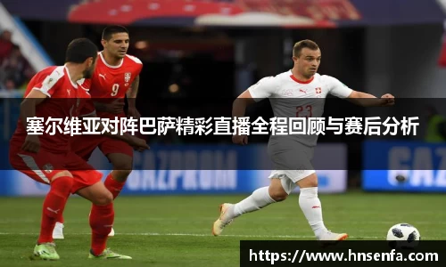 塞尔维亚对阵巴萨精彩直播全程回顾与赛后分析